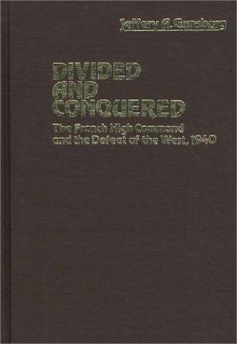 Divided and Conquered : The French High Command and the Defeat of the West, 1…
