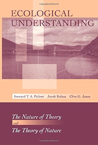 ECOLOGICAL UNDERSTANDING: THE NATURE OF THEORY AND THE By Steward T A Pickett