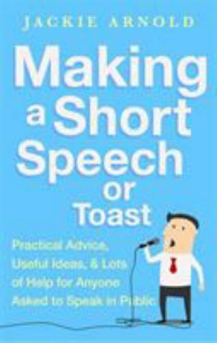 Making a Short Speech or Toast: Practical advice, useful ideas and lots of help