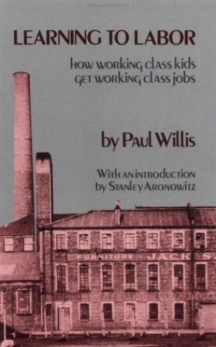 Learning to Labor: How Working-Class Kids Get Working-Class Jobs by Willis, Paul