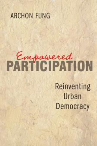 Empowered Participation: Reinventing Urban Democracy by Fung, Archon