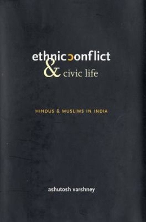 Ethnic Conflict and Civic Life : Hindus and Muslims in India Ashu
