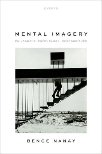 Mental Imagery: Philosophy, Psychology, Neuroscience by Bence Nanay: New