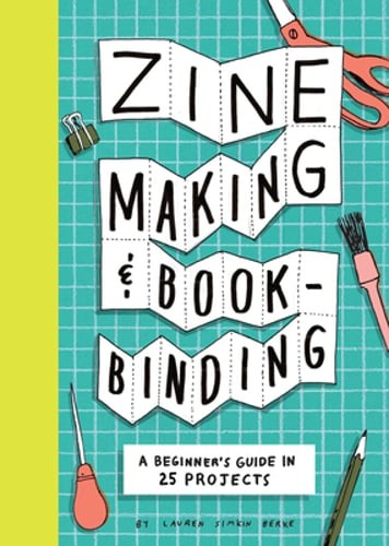 Zine Making and Bookbinding: A Beginner&rsquo;s Guide in 25 Projects by Berke: New