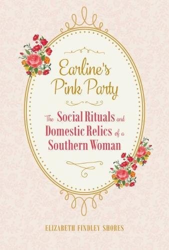 EARLINE&rsquo;S PINK PARTY: THE SOCIAL RITUALS AND DOMESTIC By Elizabeth Findley NEW