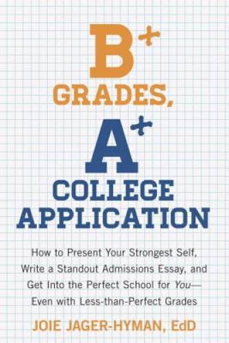 B+ Grades, A+ College Application: How to Present Your Strongest Self, Wr – GOOD