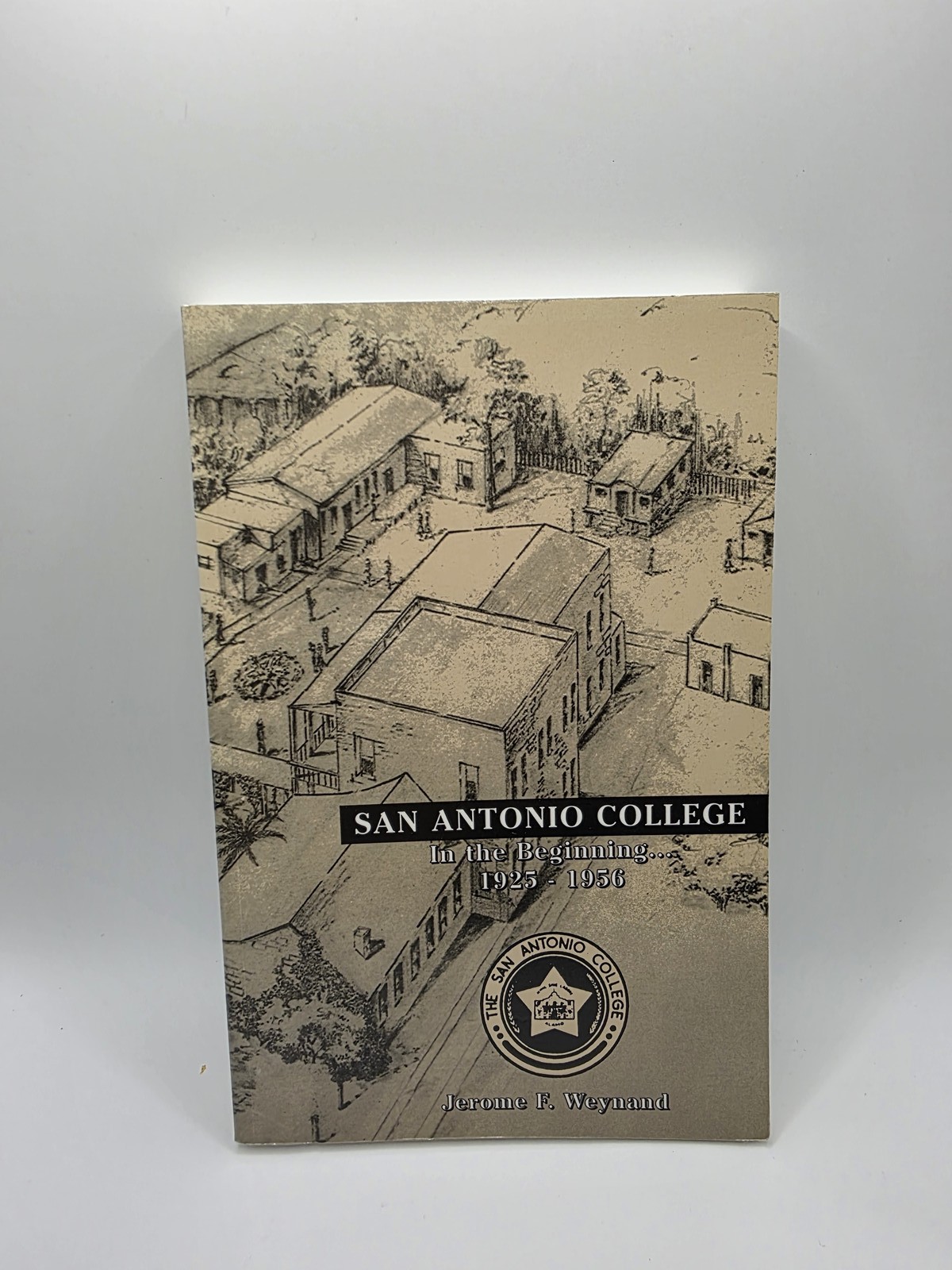 San Antonio College in the Beginning. . . 1925-1956 by Jerome F. Weynand 2002