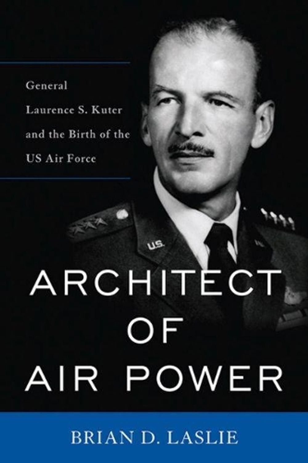Architect of Air Power: General Laurence S. Kuter and the Birth of the US Air Fo
