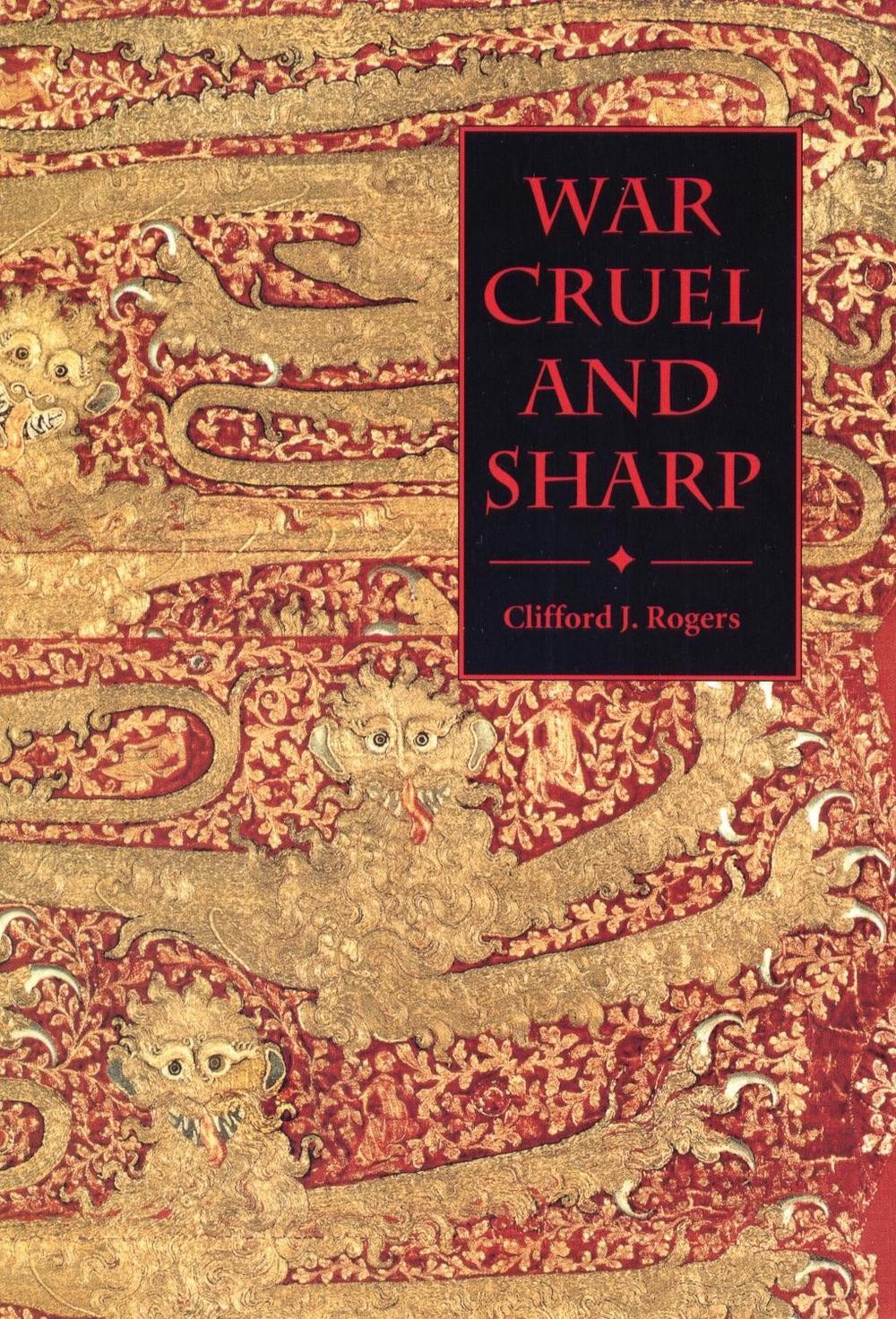 War Cruel and Sharp: English Strategy under Edward III, 1327-1360 by Clifford J.