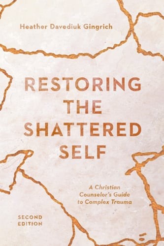 Restoring the Shattered Self: A Christian Counselor’s Guide to Complex Trauma