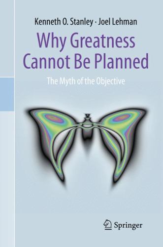 Why Greatness Cannot Be Planned: The Myth of the Objective by Stanley, Kenneth