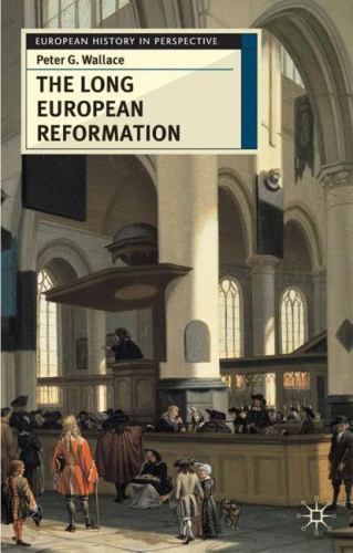 The Long European Reformation: Religion, Political Conflict and the Search for