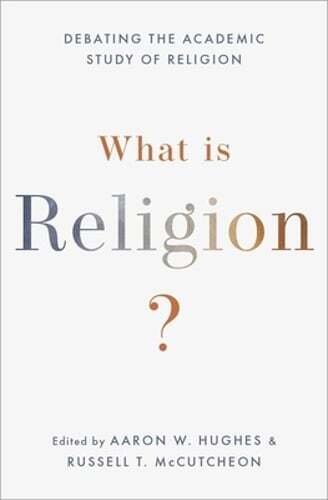 What Is Religion?: Debating the Academic Study of Religion by Aaron W Hughes