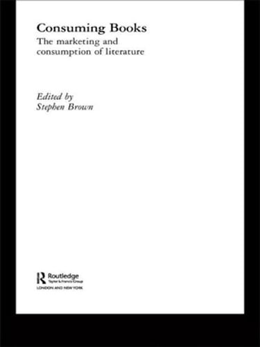 Consuming Books: The Marketing and Consumption of Literature by Stephen Brown