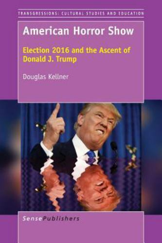 American Horror Show : Election 2016 and the Ascent of Donald J. Trump, Paper…