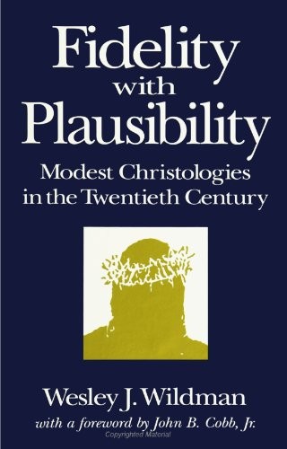FIDELITY WITH PLAUSIBILITY: MODEST CHRISTOLOGIES IN THE By Wesley J. Wildman NEW