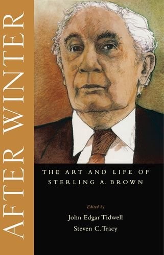 AFTER WINTER: THE ART AND LIFE OF STERLING A. BROWN By John Edgar Tidwell
