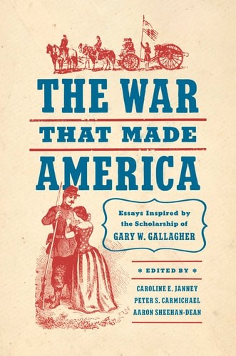The War That Made America: Essays Inspired by the Scholarship of Gary W. Gallagh