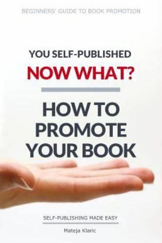 You Self-Published, Now What? How to Promote Your Book by Klaric, Mateja