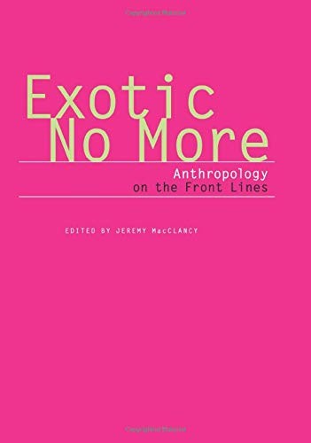 EXOTIC NO MORE: ANTHROPOLOGY ON THE FRONT LINES (2002) By Philippe Bourgois