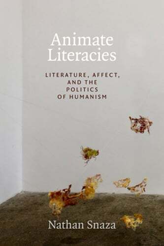 Animate Literacies: Literature, Affect, and the Politics of Humanism by Snaza
