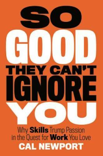 So Good They Can&rsquo;t Ignore You: Why Skills Trump Passion in the Quest for – GOOD