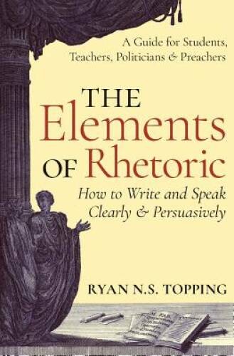 The Elements of Rhetoric — How to Write and Speak Clearly and Persu – VERY GOOD