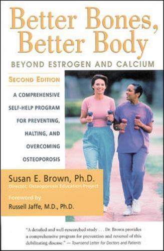 Better Bones, Better Body: Beyond Estrogen and Calcium by Brown, Susan E.