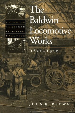 THE BALDWIN LOCOMOTIVE WORKS, 1831-1915: A STUDY IN By John K. Brown **Mint**