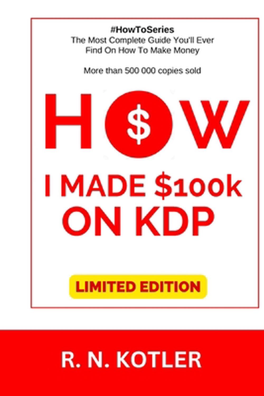How I made $100K on KDP (Limited Edition): Do What I Did And Get The Same Result
