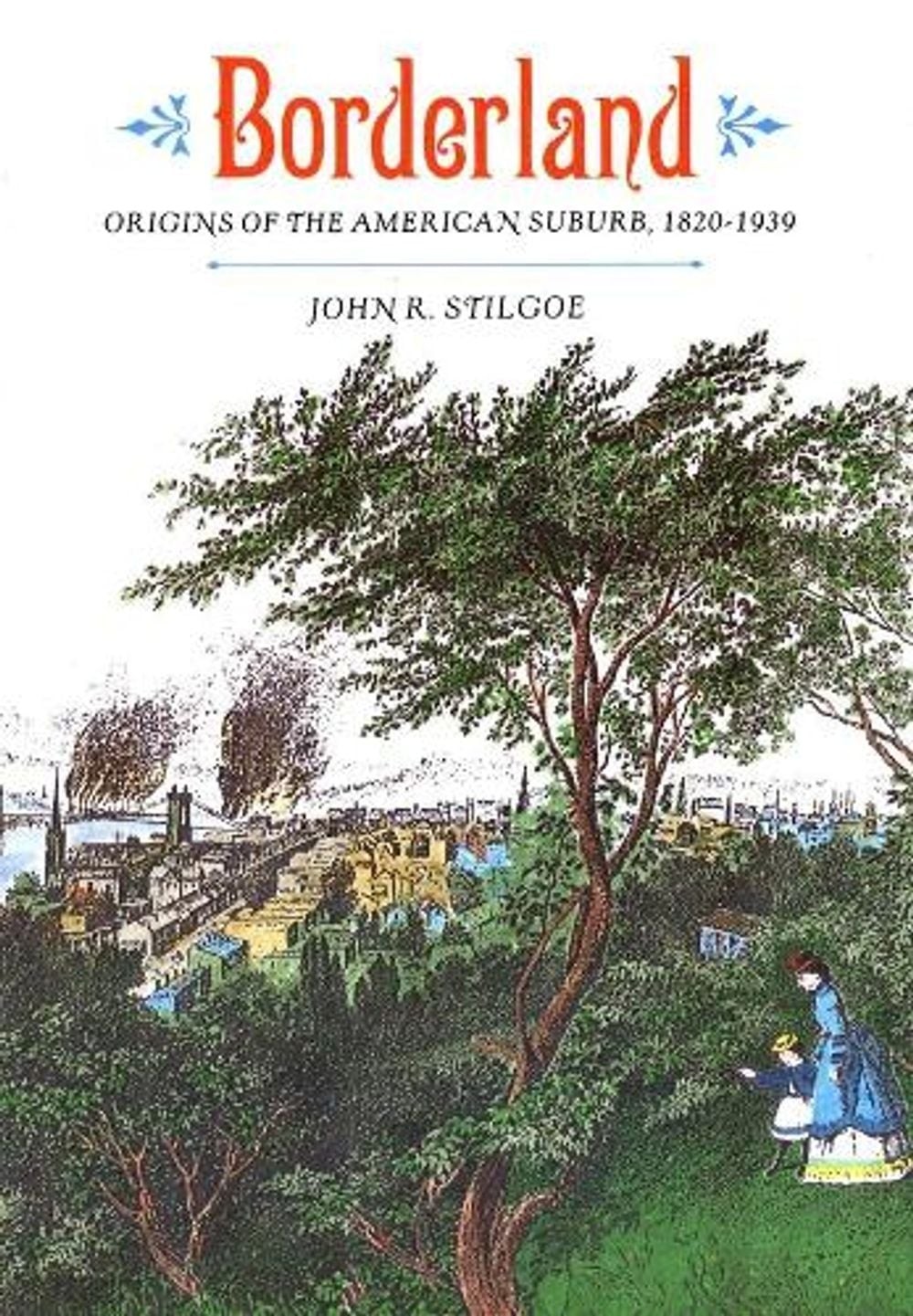 Borderland: Origins of the American Suburb, 1820-1939 by John R. Stilgoe (Englis